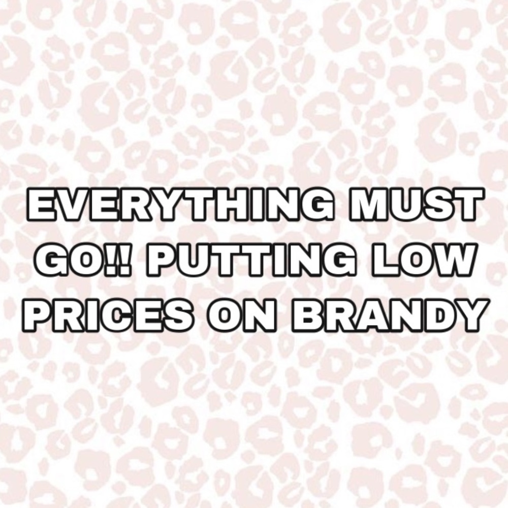 BRANDY SALES! EVERY THING MUST GO!! DONT BUY